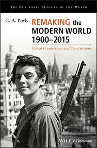 Remaking the Modern World 1900 - 2015. Global Connections and Comparisons - C. Bayly