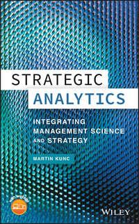 Strategic Analytics. Integrating Management Science and Strategy - Martin Kunc