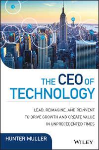 The CEO of Technology. Lead, Reimagine, and Reinvent to Drive Growth and Create Value in Unprecedented Times - Hunter Muller