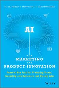 AI for Marketing and Product Innovation. Powerful New Tools for Predicting Trends, Connecting with Customers, and Closing Sales - A. Pradeep