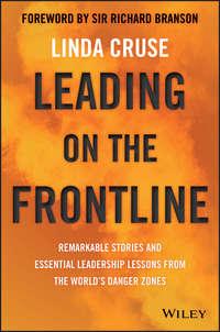 Leading on the Frontline. Remarkable Stories and Essential Leadership Lessons from the Worlds Danger Zones - Linda Cruse