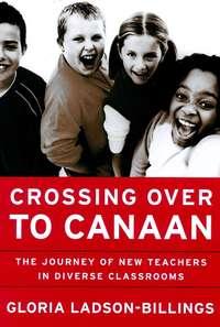 Crossing Over to Canaan. The Journey of New Teachers in Diverse Classrooms, Gloria  Ladson-Billings audiobook. ISDN39840128