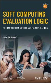 Soft Computing Evaluation Logic. The LSP Decision Method and Its Applications - Jozo Dujmović