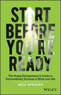 Start Before Youre Ready. The Young Entrepreneurs Guide to Extraordinary Success in Work and Life, Mick  Spencer audiobook. ISDN39840240
