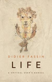 Life. A Critical Users Manual - Didier Fassin