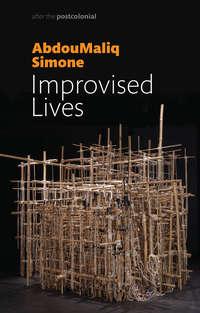 Improvised Lives. Rhythms of Endurance in an Urban South, AbdouMaliq  Simone аудиокнига. ISDN39842328