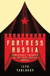 Fortress Russia: Conspiracy Theories in Post-Soviet Russia, Ilya  Yablokov аудиокнига. ISDN39843736