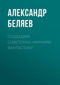 Создадим советскую научную фантастику, audiobook Александра Беляева. ISDN39848378