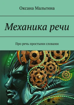 Механика речи. Про речь простыми словами - Оксана Мальгина