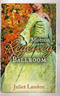 Mistress in the Regency Ballroom: The Rakes Unconventional Mistress / Marrying the Mistress - Juliet Landon