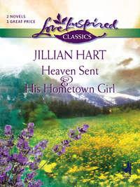 Heaven Sent and His Hometown Girl: Heaven Sent / His Hometown Girl, Jillian Hart аудиокнига. ISDN39862112