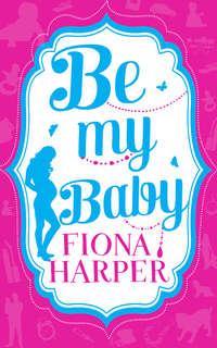 Be My Baby: Her Parenthood Assignment / Three Weddings and a Baby - Fiona Harper