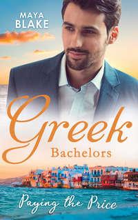 Greek Bachelors: Paying The Price: What the Greek′s Money Can′t Buy / What the Greek Can′t Resist / What The Greek Wants Most - Майя Блейк