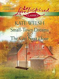 Small-Town Dreams and The Girl Next Door: Small-Town Dreams / The Girl Next Door, Kate  Welsh аудиокнига. ISDN39865208