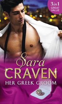 Her Greek Groom: The Tycoon′s Mistress / Smokescreen Marriage / His Forbidden Bride - Сара Крейвен