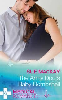 The Army Doc′s Baby Bombshell - Sue MacKay