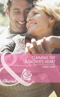Claiming the Rancher′s Heart - Cindy Kirk