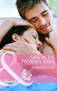 Safe in the Tycoon′s Arms - Jennifer Faye