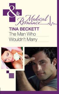 The Man Who Wouldnt Marry - Tina Beckett
