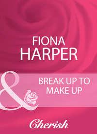 Break Up To Make Up, Fiona  Harper аудиокнига. ISDN39872344