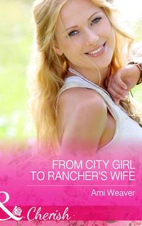 From City Girl to Rancher′s Wife - Ami Weaver