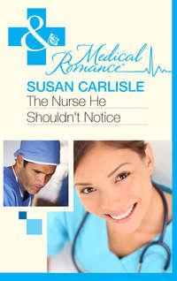 The Nurse He Shouldnt Notice - Susan Carlisle