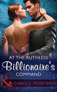 At The Ruthless Billionaire′s Command - Кэрол Мортимер