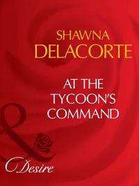 At The Tycoon′s Command, Shawna  Delacorte audiobook. ISDN39895426