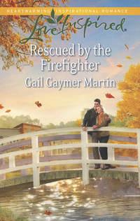Rescued by the Firefighter - Gail Martin