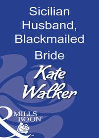 Sicilian Husband, Blackmailed Bride - Kate Walker