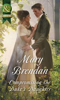 Compromising The Duke′s Daughter - Mary Brendan