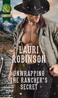 Unwrapping The Rancher′s Secret - Lauri Robinson
