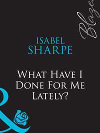 What Have I Done For Me Lately?, Isabel  Sharpe аудиокнига. ISDN39917154