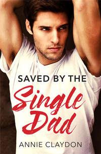 Saved By The Single Dad: A Single Dad Romance - Annie Claydon