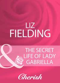 The Secret Life Of Lady Gabriella - Liz Fielding