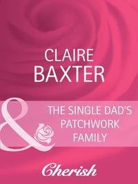 The Single Dad′s Patchwork Family - Claire Baxter