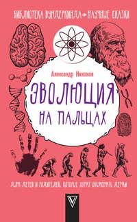 Эволюция на пальцах. Для детей и родителей, которые хотят объяснять детям, audiobook Александра Никонова. ISDN40049682