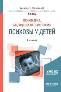 Психиатрия, медицинская психология: психозы у детей 2-е изд., испр. и доп. Учебное пособие для бакалавриата и специалитета - Игорь Шац