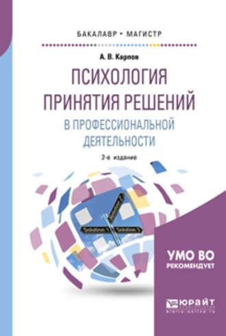 Психология принятия решений в профессиональной деятельности 2-е изд., испр. и доп. Учебное пособие для бакалавриата и магистратуры - Анатолий Карпов