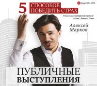 Публичные выступления. 5 способов победить страх, książka audio Алексея Маркова. ISDN40127856