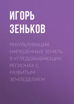 Рекультивация нарушенных земель в угледобывающих регионах с развитым земледелием - Игорь Зеньков