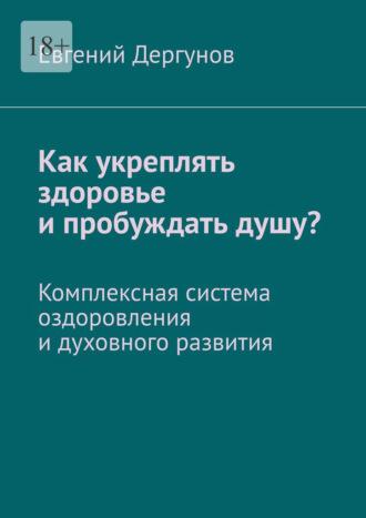 Как укреплять здоровье и пробуждать душу? Комплексная система оздоровления и духовного развития, audiobook Евгения Дергунова. ISDN40148834