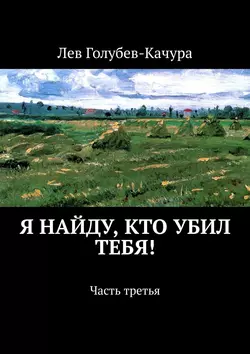 Я найду, кто убил тебя! Часть третья - Лев Голубев-Качура