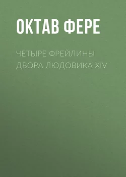 Четыре фрейлины двора Людовика XIV - Октав Фере