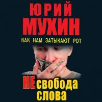 НЕсвобода слова. Как нам затыкают рот, audiobook Юрия Мухина. ISDN40188911