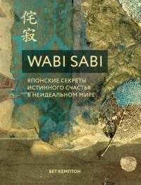 Wabi Sabi. Японские секреты истинного счастья в неидеальном мире, аудиокнига Бет Кемптон. ISDN40189139
