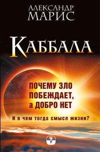 Каббала. Почему зло побеждает, а добро нет. И в чем тогда смысл жизни? - Александр Марис