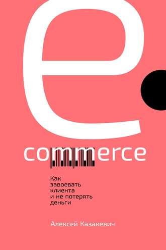 E-commerce. Как завоевать клиента и не потерять деньги - Алексей Казакевич