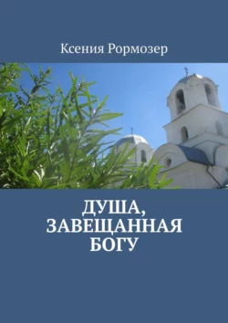 Душа, завещанная Богу. Проза и поэзия - Ксения Рормозер