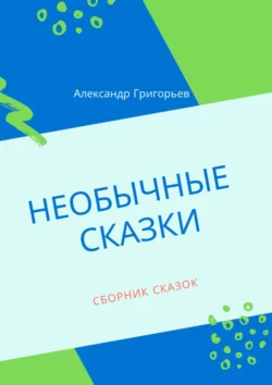 Необычные сказки. Сборник сказок - Александр Григорьев